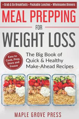 Meal Prepping for Weight Loss: The Big Book of Quick & Healthy Make Ahead Recipes. Easy to Cook, Prep, Store, Freeze: Packable Lunches, Grab & Go Breakfasts, Wholesome Dinners (120+ Recipes with Pics) - Press, Maple Grove