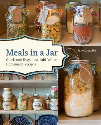 Meals in a Jar: Quick and Easy, Just-Add-Water, Homemade Recipes - Languille, Julie