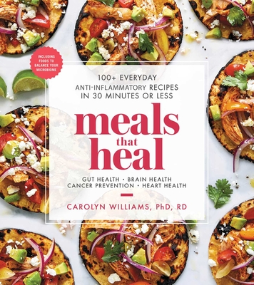 Meals That Heal: 100+ Everyday Anti-Inflammatory Recipes in 30 Minutes or Less: A Cookbook - Williams, Carolyn