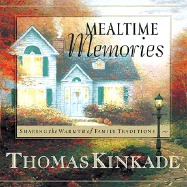 Mealtime Memories: Sharing the Warmth of Family Traditions - Kinkade, Thomas, Dr.