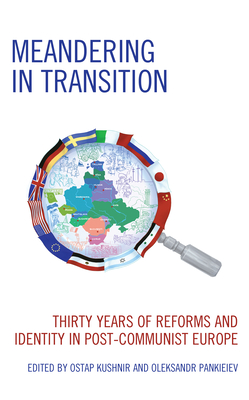 Meandering in Transition: Thirty Years of Reforms and Identity in Post-Communist Europe - Kushnir, Ostap (Editor), and Pankieiev, Oleksandr (Editor), and Bennich-Bjrkman, Li (Contributions by)