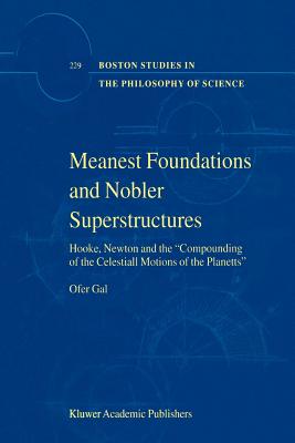 Meanest Foundations and Nobler Superstructures: Hooke, Newton and the Compounding of the Celestiall Motions of the Planetts - Gal, Ofer