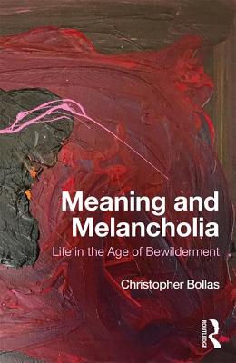 Meaning and Melancholia: Life in the Age of Bewilderment - Bollas, Christopher