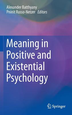 Meaning in Positive and Existential Psychology - Batthyany, Alexander (Editor), and Russo-Netzer, Pninit (Editor)