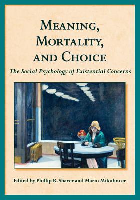 Meaning, Mortality, and Choice: The Social Psychology of Existential Concerns - Shaver, Phillip R, PhD (Editor), and Mikulincer, Mario, PhD (Editor)