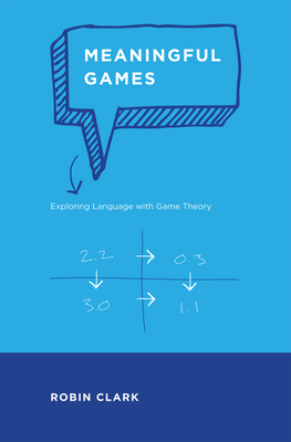Meaningful Games: Exploring Language with Game Theory - Clark, Robin