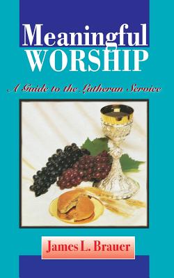 Meaningful Worship, A Guide to the Lutheran Service - Brauer, James L