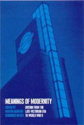 Meanings of Modernity: Britain from the Late-Victorian Era to World War II - Daunton, Martin (Editor), and Rieger, Bernhard (Editor)