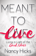 Meant to Live: Living in Light of the Good News