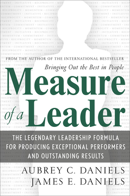 Measure of a Leader: The Legendary Leadership Formula That Inspires Initiative and Builds Commitment in Your Organization - Daniels, Aubrey, and Daniels, James