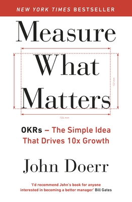 Measure What Matters: The Simple Idea that Drives 10x Growth - Doerr, John