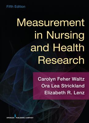 Measurement in Nursing and Health Research - Waltz, Carolyn, PhD, RN, Faan, and Strickland, Ora Lea, PhD, RN, Faan, and Lenz, Elizabeth, PhD, RN, Faan