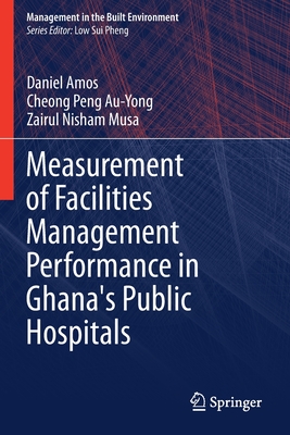 Measurement of Facilities Management Performance in Ghana's Public Hospitals - Amos, Daniel, and Au-Yong, Cheong Peng, and Musa, Zairul Nisham