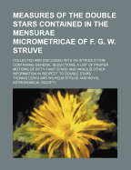 Measures of the Double Stars Contained in the Mensurae Micrometricae of F. G. W. Struve; Collected and Discussed with an Introduction Containing General Deductions, a List of Proper Motions of Fifty Faint Stars and Various Other Information in Respect to