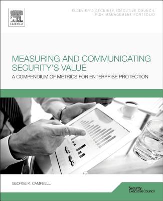 Measuring and Communicating Security's Value: A Compendium of Metrics for Enterprise Protection - Campbell, George, Sir