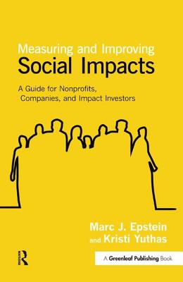Measuring and Improving Social Impacts: A Guide for Nonprofits, Companies and Impact Investors - Epstein, Marc J., and Yuthas, Kristi