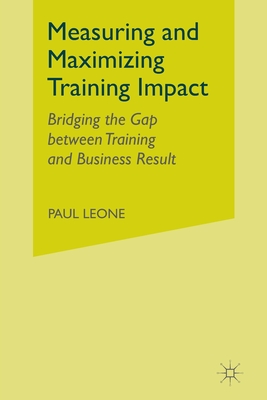 Measuring and Maximizing Training Impact: Bridging the Gap Between Training and Business Results - Leone, P