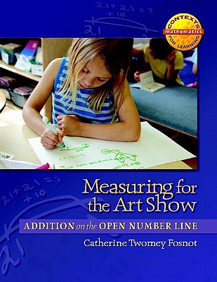 Measuring for the Art Show: Addition on the Open Number Line - Fosnot, Catherine Twomey