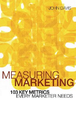 Measuring Marketing: 103 Key Metrics Every Marketer Needs - Davis, John a