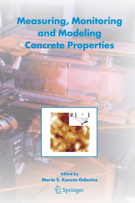 Measuring, Monitoring and Modeling Concrete Properties: An International Symposium dedicated to Professor Surendra P. Shah, Northwestern University, USA - Konsta-Gdoutos, Maria S. (Editor)