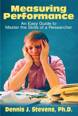 Measuring Performance: An Easy Guide to Master the Skills of a Researcher - Stevens, Dennis J, Ph.D.