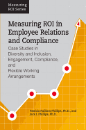 Measuring Roi in Employee Relations and Compliance: Case Studies in Diversity and Inclusion, Engagement, Compliance, and Flexible Working Arrangements
