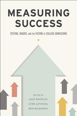Measuring Success: Testing, Grades, and the Future of College Admissions - Buckley, Jack (Editor), and Letukas, Lynn (Editor), and Wildavsky, Ben (Editor)
