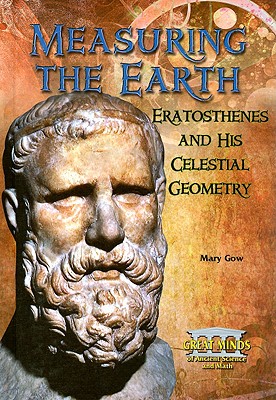 Measuring the Earth: Eratosthenes and His Celestial Geometry - Gow, Mary