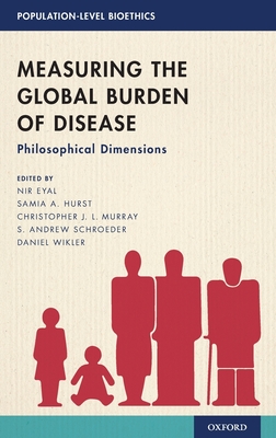 Measuring the Global Burden of Disease: Philosophical Dimensions - Eyal, Nir (Editor), and Hurst, Samia A (Editor), and Murray, Christopher J L (Editor)