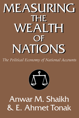 Measuring the Wealth of Nations: The Political Economy of National Accounts - Shaikh, Anwar M, and Tonak, E Ahmet