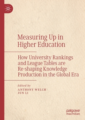Measuring Up in Higher Education: How University Rankings and League Tables are Re-shaping Knowledge Production in the Global Era - Welch, Anthony (Editor), and Li, Jun (Editor)