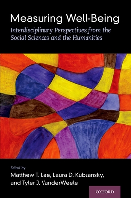 Measuring Well-Being: Interdisciplinary Perspectives from the Social Sciences and the Humanities - Lee, Matthew T (Editor), and Kubzansky, Laura D (Editor), and Vanderweele, Tyler J (Editor)