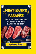 Meat Lover's Paradise: 100 Mouthwatering Recipes for the Carnivore Diet