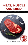 Meat, Muscle and Mind: The Carnivore Way of Eating Naturally