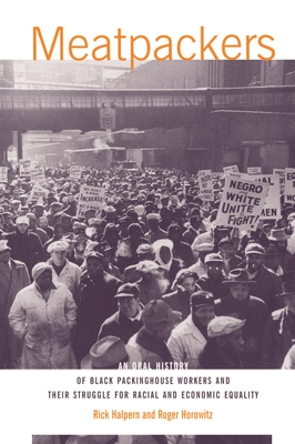 Meatpackers: An Oral History of Black Packinghouse Workers and Their Struggle for Racial and Economic Equality - Halpern, Rick, and Horowitz, Roger, Dr.