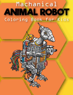 Mechanical: Animal Robot Coloring Books for Kids: Coloring Book for Boys and Kids Coloring Books Ages 4-8, 9-12 Boys, Girls