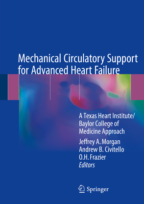 Mechanical Circulatory Support for Advanced Heart Failure: A Texas Heart Institute/Baylor College of Medicine Approach - Morgan, Jeffrey A (Editor), and Civitello, Andrew B (Editor), and Frazier, O H (Editor)