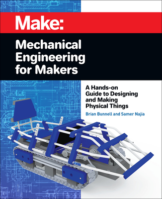 Mechanical Engineering for Makers: A Hands-On Guide to Designing and Making Physical Things - Bunnell, Brian, and Najia, Samer