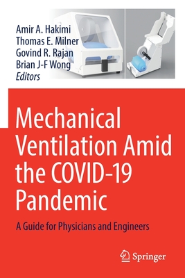 Mechanical Ventilation Amid the COVID-19 Pandemic: A Guide for Physicians and Engineers - Hakimi, Amir A. (Editor), and Milner, Thomas E. (Editor), and Rajan, Govind R. (Editor)