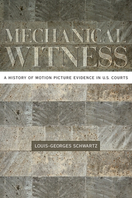 Mechanical Witness: A History of Motion Picture Evidence in U.S. Courts - Schwartz, Louis-Georges