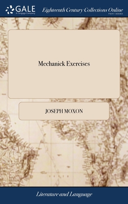 Mechanick Exercises: Or, The Doctrine of Handy-works. Applied to the art of Smithing in General. By Joseph Moxon, Late Member of the Royal Society, and Hydographer [sic] to King Charles II. The Second Edition With Additions - Moxon, Joseph