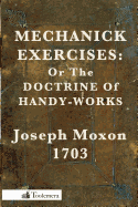 Mechanick Exercises: Or the Doctrine of Handy-Works