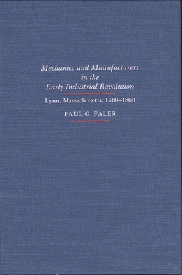 Mechanics and Manufacturers in the Early Industrial Revolution: Lynn, Massachusetts 1780-1860 - Faler, Paul G