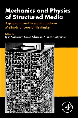 Mechanics and Physics of Structured Media: Asymptotic and Integral Equations Methods of Leonid Filshtinsky. - Andrianov, Igor (Editor), and Gluzman, Simon (Editor), and Mityushev, Vladimir (Editor)