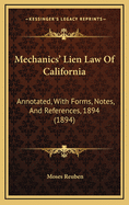 Mechanics' Lien Law of California: Annotated, with Forms, Notes, and References, 1894 (1894)