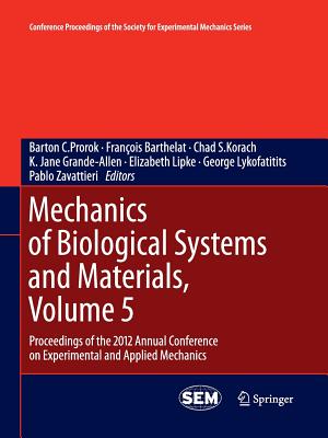 Mechanics of Biological Systems and Materials, Volume 5: Proceedings of the 2012 Annual Conference on Experimental and Applied Mechanics - Prorok, Barton C (Editor), and Barthelat, Franois (Editor), and Korach, Chad S (Editor)