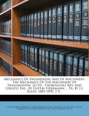 Mechanics of Engineering and of Machinery: The Mechanics of the Machinery of Transmission. 2D Ed., Thoroughly REV. and Greatly Enl., by Gustav Herrmann ... Tr. by J.F. Klein. 1883-1890. 2 V - Weisbach, Julius Ludwig, and Eckley Brinton Coxe (Creator), and Augustus Jay Du Bois (Creator)