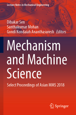 Mechanism and Machine Science: Select Proceedings of Asian Mms 2018 - Sen, Dibakar (Editor), and Mohan, Santhakumar (Editor), and Ananthasuresh, Gondi Kondaiah (Editor)