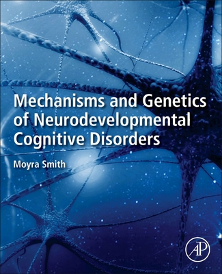 Mechanisms and Genetics of Neurodevelopmental Cognitive Disorders - Smith, Moyra