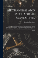 Mechanisms and Mechanical Movements: A Treatise On Different Types of Mechanisms and Various Methods of Transmitting, Controlling and Modifying Motion, to Secure Changes of Velocity, Direction, and Duration of Time of Action